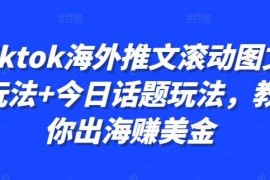 2024最新Tiktok海外推文滚动图文玩法+今日话题玩法，教你出海赚美金10-22冒泡网