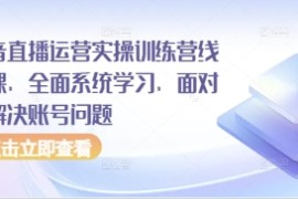 抖音直播运营实操训练营线下课，全面系统学习，面对面解决账号问题
