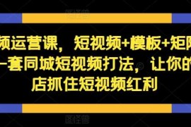 每日短视频运营课，短视频+模板+矩阵+直播，一套同城短视频打法，让你的实体店抓住短视频红利10-18冒泡网