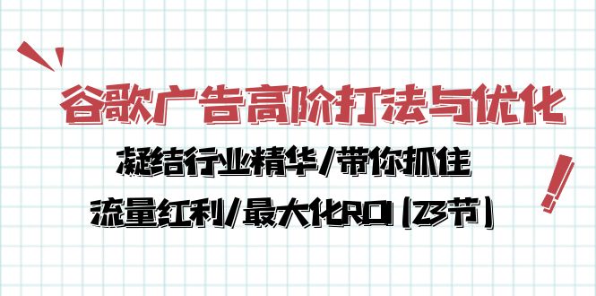 实战跨境电商项目,谷歌广告高阶打法与优化,凝结行业精华/带你抓住流量红利/最大化ROI(23节)