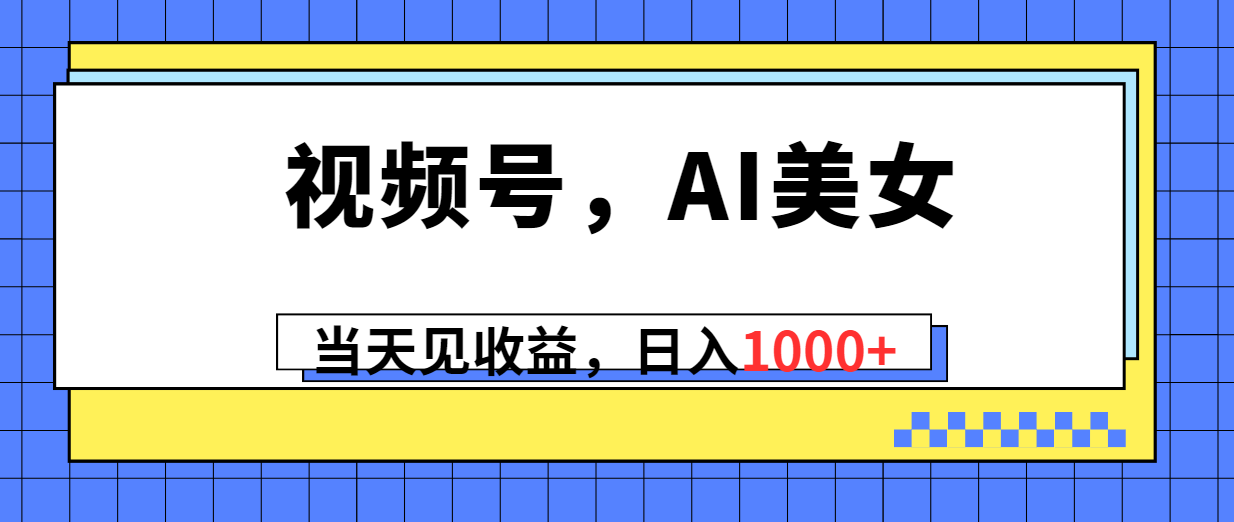 赚钱热门给力项目项目,视频号,Ai美女,当天见收益,日入1000+