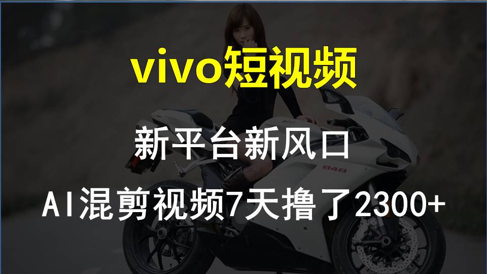 实战短视频运营项目,vivo短视频:新平台新风口,AI混剪视频7天撸了2300+