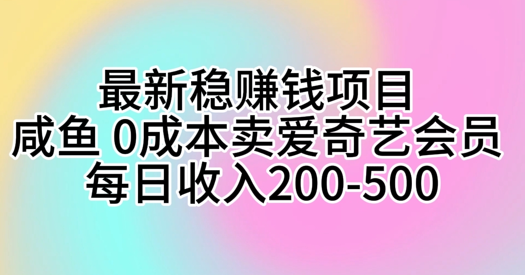 赚钱热门给力项目项目,最新稳赚钱项目 咸鱼 0成本卖爱奇艺会员 每日收入200-500