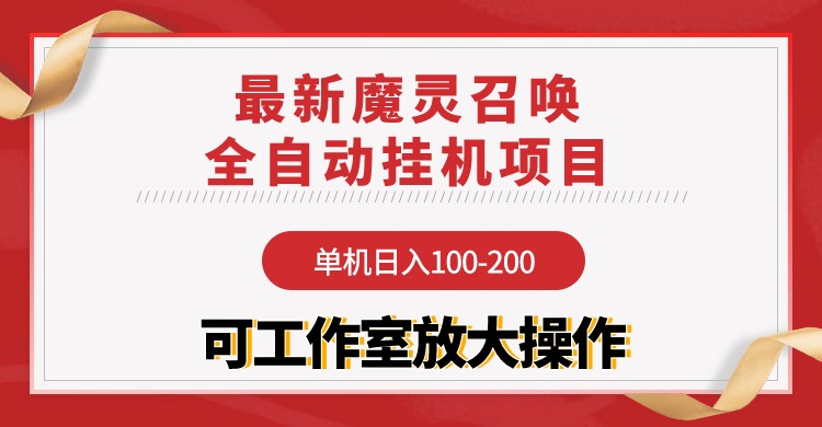 赚钱热门给力项目项目,【魔灵召唤】全自动挂机项目:单机日入100-200,稳定长期 可工作室放大操作