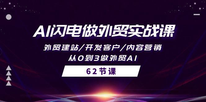热门跨境电商项目,AI闪电做外贸实战课,外贸建站/开发客户/内容营销/从0到3做外贸AI-62节