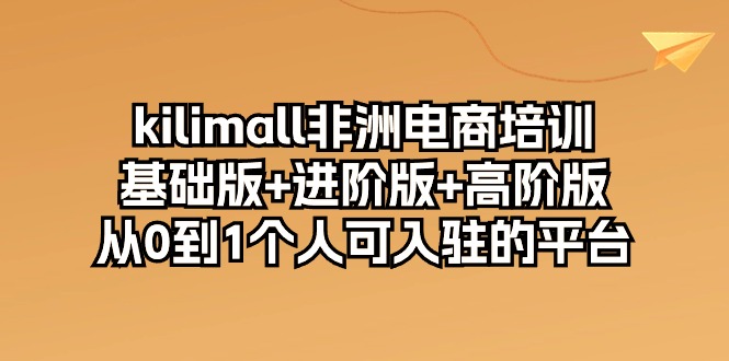 很火跨境电商项目,kilimall非洲电商培训,基础版+进阶版+高阶版 从0-1个人可入驻的平台-12节