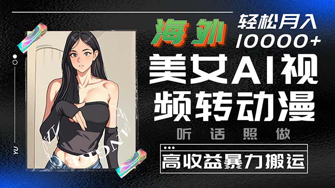 赚钱短视频运营项目,海外美女AI视频转动漫,高收益暴力搬运,听话照做,轻松月入10000+