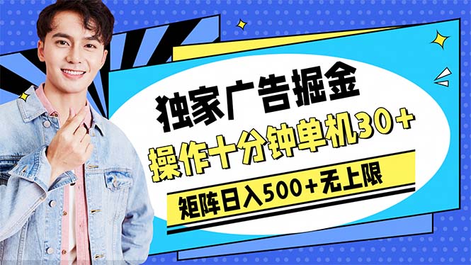 实战热门给力项目项目,广告掘金,操作十分钟单机30+,矩阵日入500+无上限