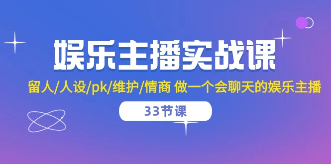 赚钱直播玩法项目,娱乐主播实战课 留人/人设/pk/维护/情商 做一个会聊天的娱乐主播-33节课