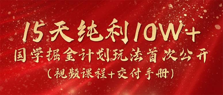 热门热门给力项目项目,15天纯利10W+,国学掘金计划2024玩法全网首次公开