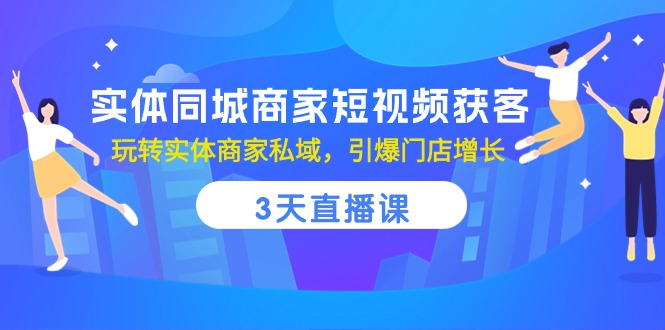 最新短视频运营项目,实体同城商家短视频获客,3天直播课,玩转实体商家私域,引爆门店增长