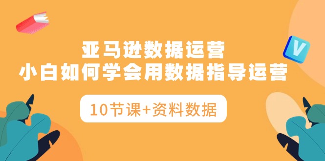 2024跨境电商项目,亚马逊数据运营,小白如何学会用数据指导运营