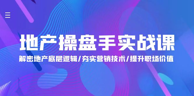 实战创业项目项目,地产 操盘手实战课:解密地产底层逻辑/夯实营销技术/提升职场价值