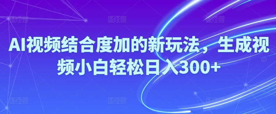很火短视频运营项目,Ai视频结合度加的新玩法,生成视频小白轻松日入300+