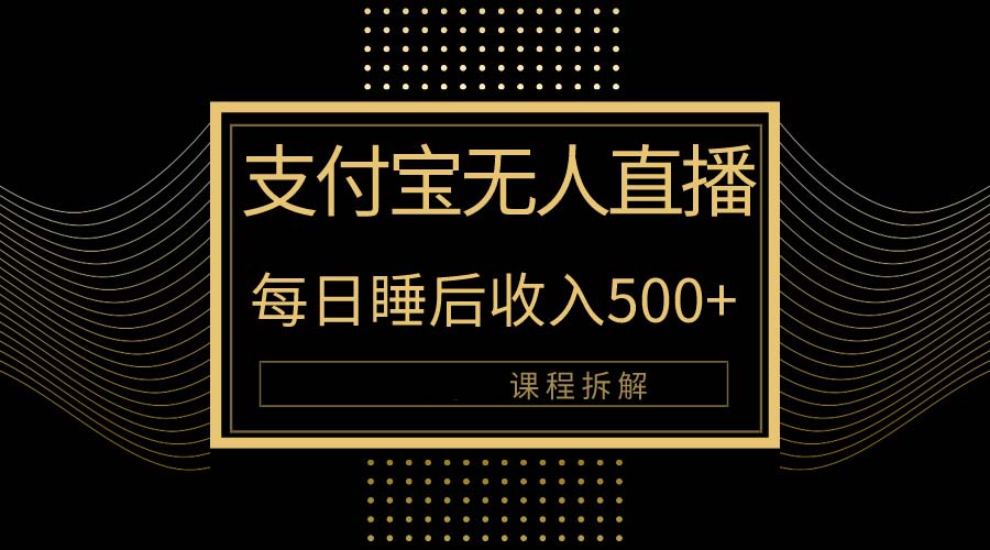 热门热门给力项目项目,支付宝无人直播新玩法大曝光!日入500+,教程拆解!