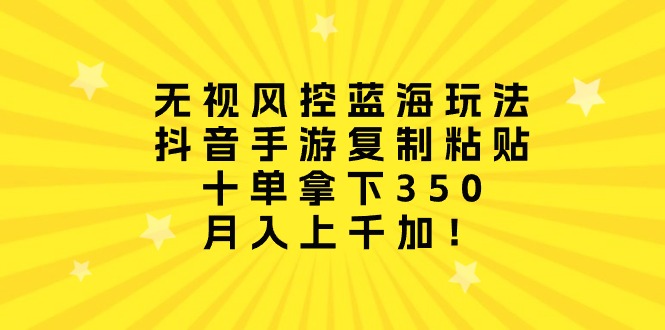 最新热门给力项目项目,无视风控蓝海玩法,抖音手游复制粘贴,十单拿下350,月入上千加!