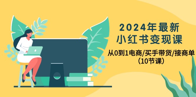 实操小红书项目,2024年最新小红书变现课,从0到1电商/买手带货/接商单