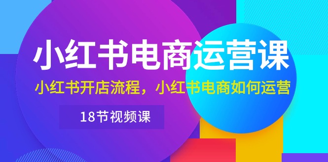 实操小红书项目,小红书·电商运营课:小红书开店流程,小红书电商如何运营