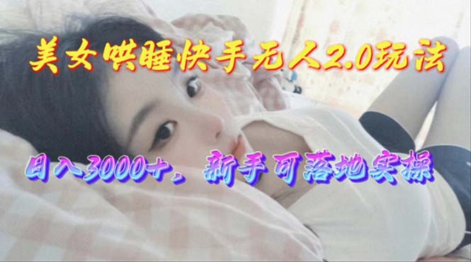 热门直播玩法项目,美女哄睡快手无人2.0赛道,日收3000+,新手可落地实操