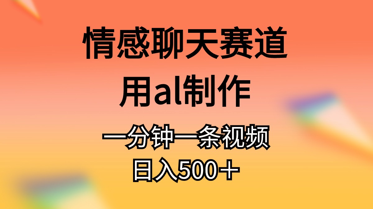 热门热门给力项目项目,情感聊天赛道用al制作一分钟一条视频日入500+