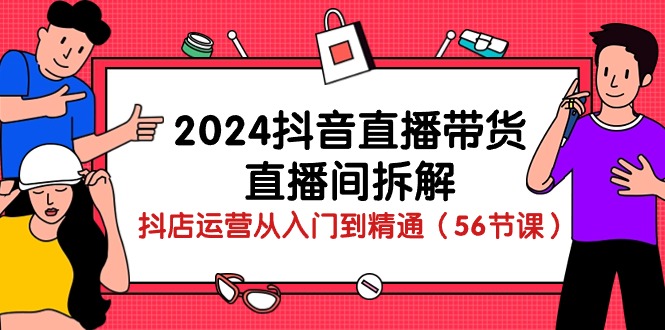 赚钱直播玩法项目,2024抖音直播带货-直播间拆解:抖店运营从入门到精通