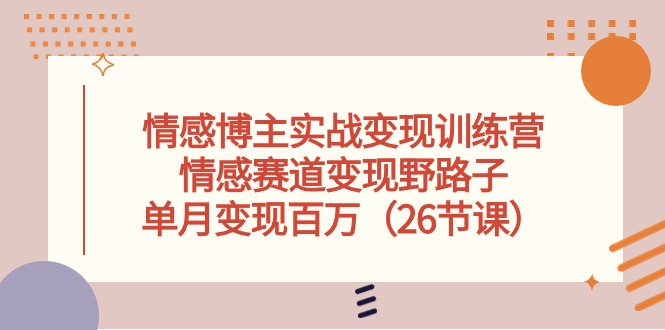 热门短视频运营项目,情感博主实战变现训练营,情感赛道变现野路子,单月变现百万