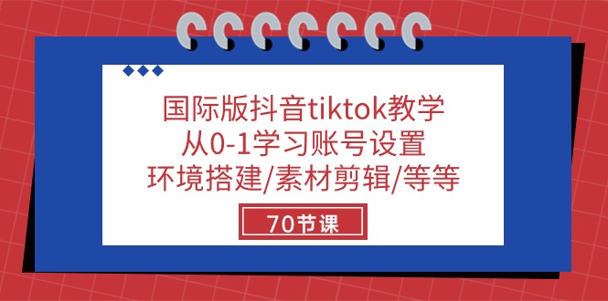 赚钱跨境电商项目,国际版抖音tiktok教学:从0-1学习账号设置/环境搭建/素材剪辑/等等/70节