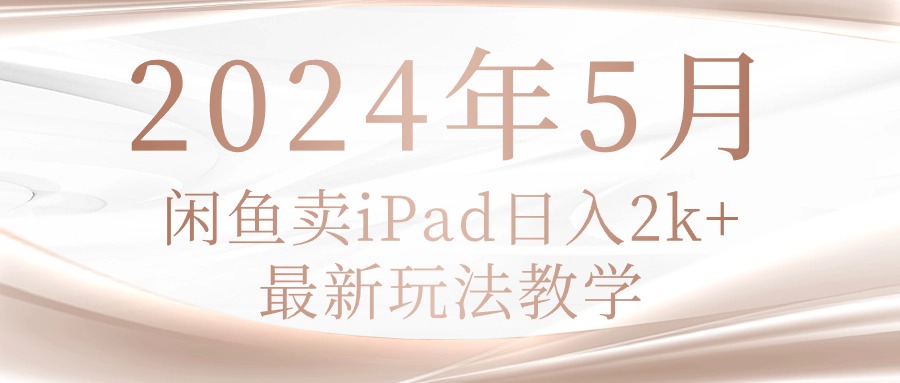 热门无货源项目,2024年5月闲鱼卖ipad日入2k,最新玩法教学