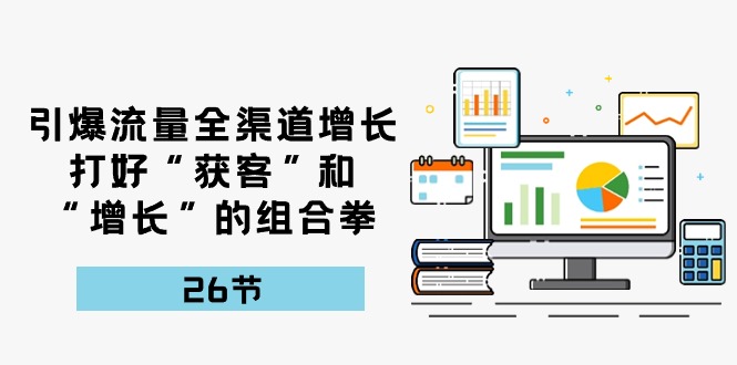 很火短视频运营项目,引爆流量 全渠 道增长,打好“获客”和“增长”的组合拳-26节