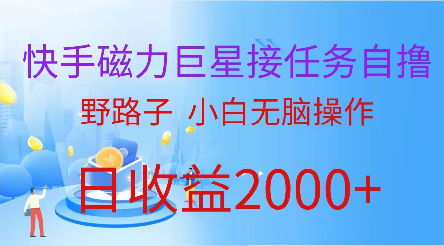 最新热门给力项目项目,快手磁力巨星接任务自撸,野路子,小白无脑操作日入2000+
