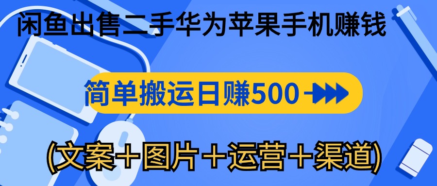 赚钱无货源项目,闲鱼出售二手华为苹果手机赚钱,简单搬运 日赚500-1000(文案+图片+运...