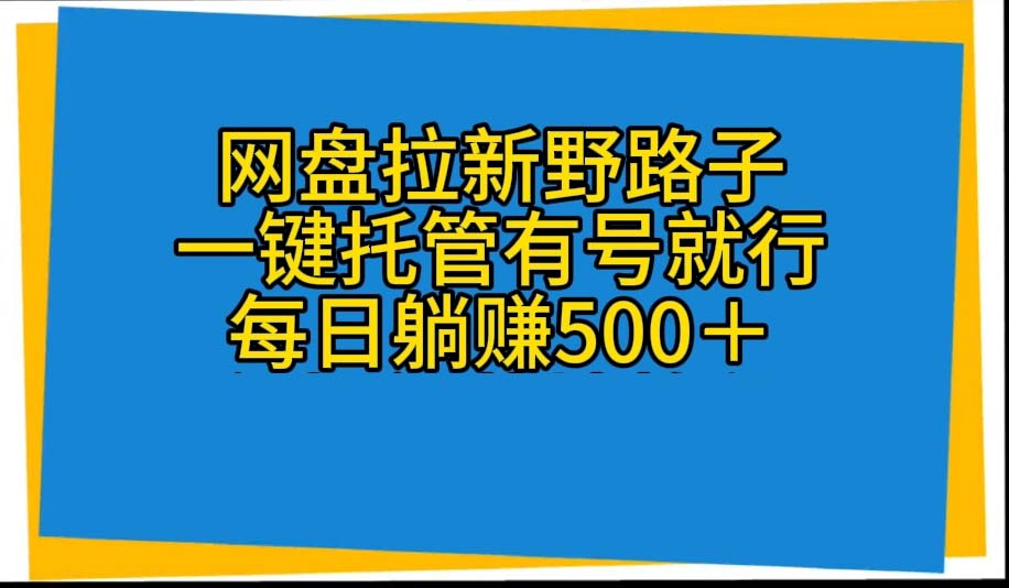 热门热门给力项目项目,网盘拉新野路子,一键托管有号就行,全自动代发视频,每日躺赚500+