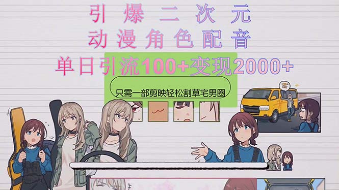 赚钱热门给力项目项目,引爆二次元,用动漫角色配音割草宅男圈,只需一个剪映,轻松一天引流10...