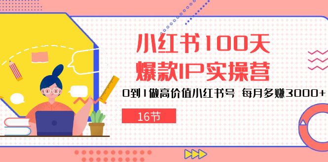 很火小红书项目,小红书100天-爆款IP实操营,0到1做高价值小红书号 每月多赚3000+
