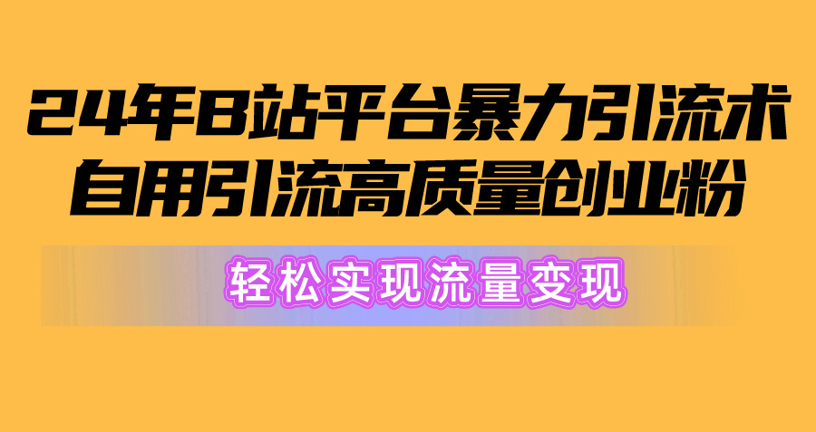 实操引流-涨粉-软件项目,2024年B站平台暴力引流术,自用引流高质量创业粉,轻松实现流量变现!