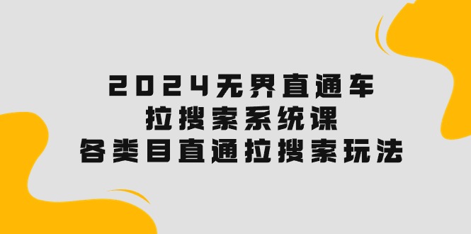 很火国内电商项目,2024无界直通车·拉搜索系统课:各类目直通车 拉搜索玩法!