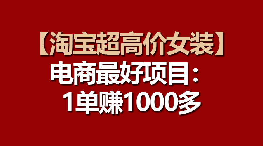 很火国内电商项目,【淘宝超高价女装】电商最好项目:一单赚1000多