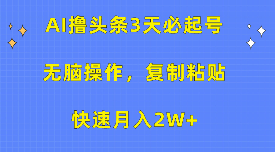 热门热门给力项目项目,AI撸头条3天必起号,无脑操作3分钟1条,复制粘贴快速月入2W+