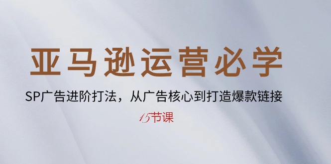 热门跨境电商项目,亚马逊运营必学: SP广告进阶打法,从广告核心到打造爆款链接-15节课