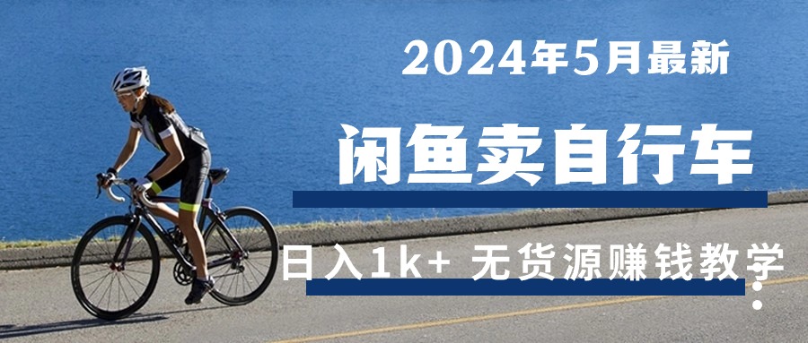 很火无货源项目,2024年5月闲鱼卖自行车日入1k+ 最新无货源赚钱教学