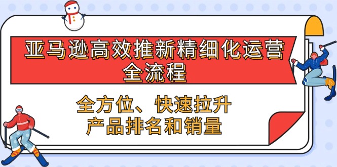 很火跨境电商项目,亚马逊-高效推新精细化 运营全流程,全方位、快速 拉升产品排名和销量