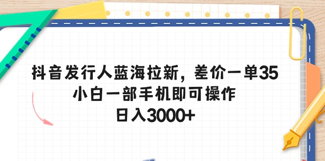 2024短视频运营项目,抖音发行人蓝海拉新,差价一单35,小白一部手机即可操作,日入3000+