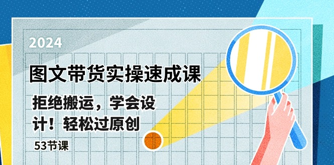 赚钱短视频运营项目,最新图文带货实操速成课,拒绝搬运,学会设计!轻松过原创 (53节课)