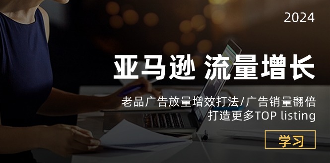 很火跨境电商项目,亚马逊流量 增长-老品广告 放量增效打法/销量翻倍/打造更多TOP listing