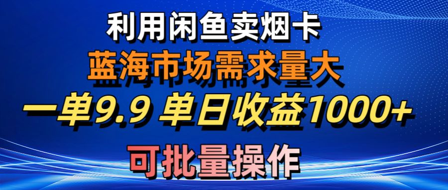 实战无货源项目,利用咸鱼卖烟卡,蓝海市场需求量大,一单9.9单日收益1000+,可批量操作
