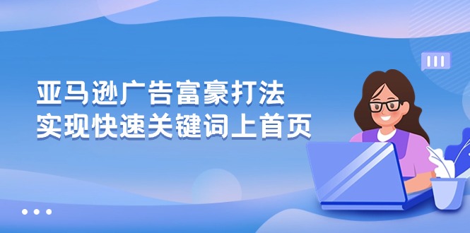 最新跨境电商项目,亚马逊广告 富豪打法,实现快速关键词上首页