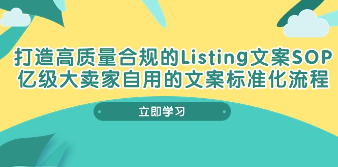 2024跨境电商项目,打造高质量合规Listing文案SOP,亿级大卖家自用的文案标准化流程