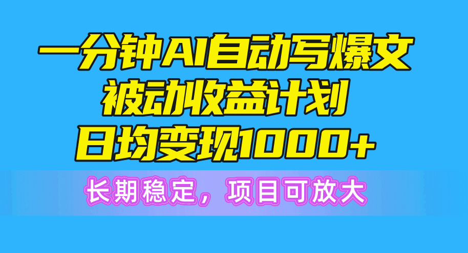 赚钱热门给力项目项目,一分钟AI爆文被动收益计划,日均变现1000+,长期稳定,项目可放大