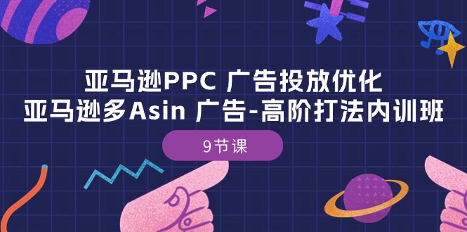 实操跨境电商项目,亚马逊PPC 广告投放优化:亚马逊多Asin 广告-高阶打法内训班-9节课