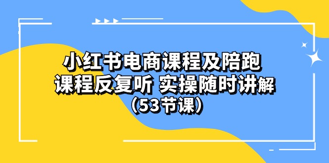 实战小红书项目,(10170期)小红书电商课程陪跑课 课程反复听 实操随时讲解